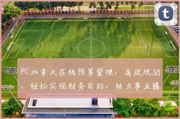 PC加拿大在线预算管理，高效规划，轻松实现财务目标，助力事业腾飞，成就卓越人生。
