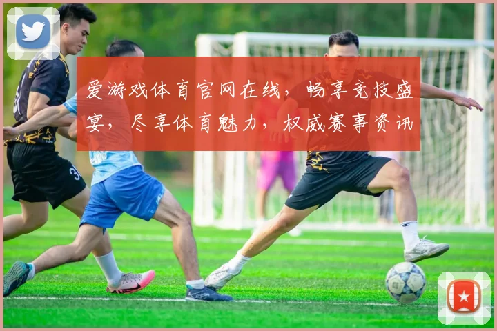 爱游戏体育官网在线，畅享竞技盛宴，尽享体育魅力，权威赛事资讯一网打尽