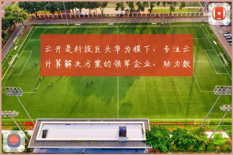 云开是科技巨头华为旗下，专注云计算解决方案的领军企业，助力数字化转型，赋能未来。