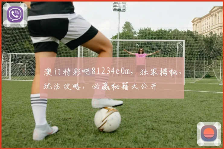 澳门特彩吧81234c0m，独家揭秘，玩法攻略，必赢秘籍大公开