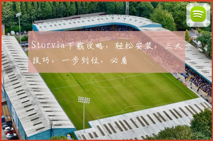 Storvia下载攻略，轻松安装，三大技巧，一步到位，必看
