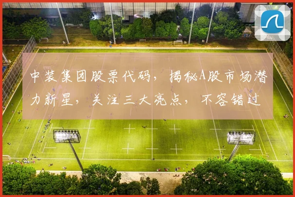 中装集团股票代码，揭秘A股市场潜力新星，关注三大亮点，不容错过