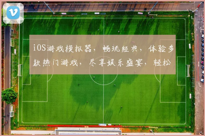 iOS游戏模拟器，畅玩经典，体验多款热门游戏，尽享娱乐盛宴，轻松驾驭